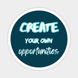 Create your own opportunities Magnet